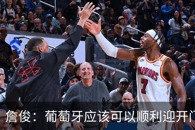 詹俊：葡萄牙应该可以顺利迎开门红 中锋位置不一定有破门的机会